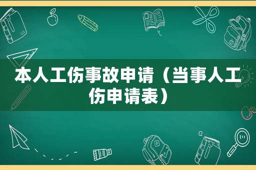 本人工傷事故申請（當(dāng)事人工傷申請表）