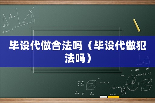 畢設(shè)代做合法嗎（畢設(shè)代做犯法嗎）