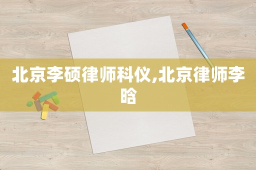 北京李碩律師科儀,北京律師李晗