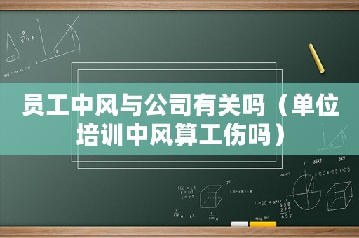 員工中風(fēng)與公司有關(guān)嗎（單位培訓(xùn)中風(fēng)算工傷嗎）
