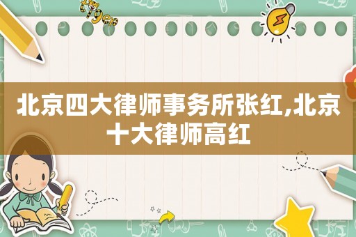 北京四大律師事務(wù)所張紅,北京十大律師高紅