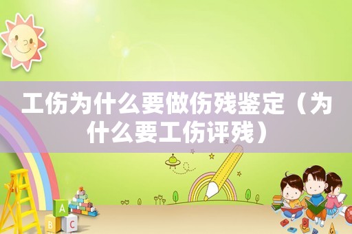 工傷為什么要做傷殘鑒定（為什么要工傷評殘）