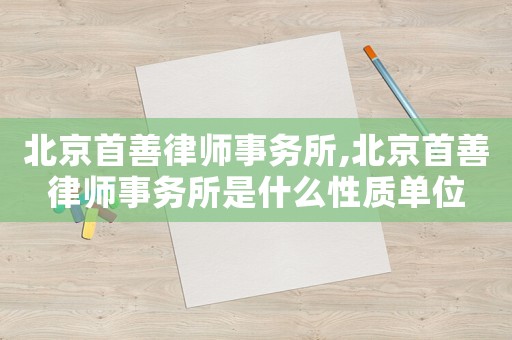 北京首善律師事務(wù)所,北京首善律師事務(wù)所是什么性質(zhì)單位