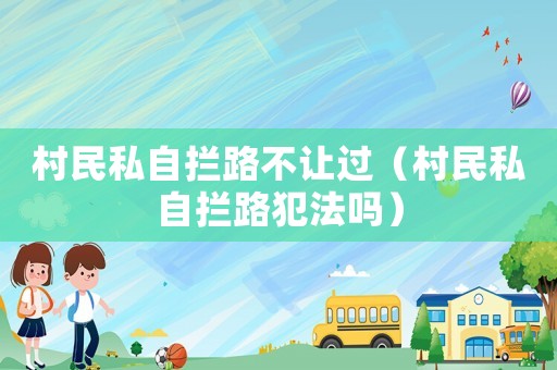 村民私自攔路不讓過（村民私自攔路犯法嗎）