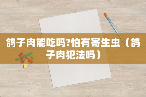 鴿子肉能吃嗎?怕有寄生蟲（鴿子肉犯法嗎）