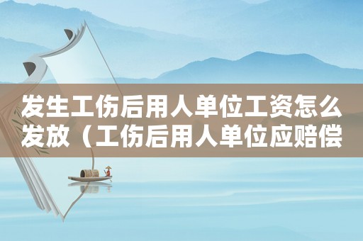 發(fā)生工傷后用人單位工資怎么發(fā)放（工傷后用人單位應(yīng)賠償什么）