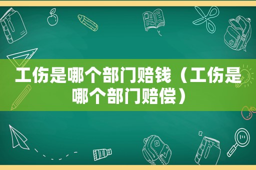 工傷是哪個(gè)部門(mén)賠錢(qián)（工傷是哪個(gè)部門(mén)賠償）