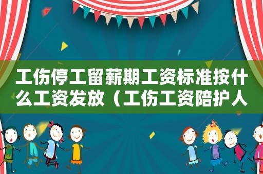 工傷停工留薪期工資標(biāo)準(zhǔn)按什么工資發(fā)放（工傷工資陪護(hù)人員工資發(fā)放標(biāo)準(zhǔn)）