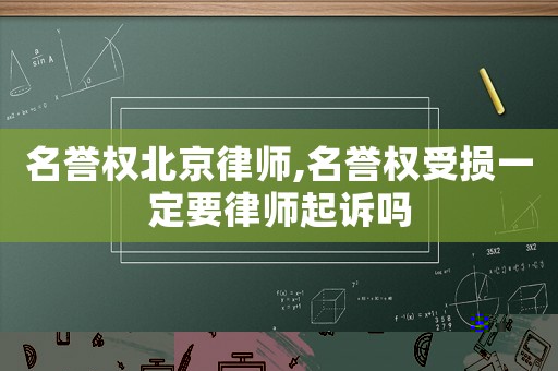 名譽權北京律師,名譽權受損一定要律師起訴嗎