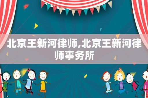 北京王新河律師,北京王新河律師事務(wù)所