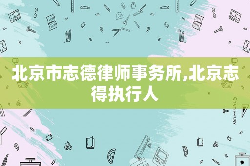 北京市志德律師事務所,北京志得執(zhí)行人