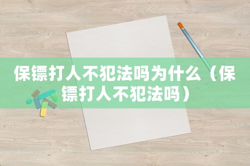 保鏢打人不犯法嗎為什么（保鏢打人不犯法嗎）