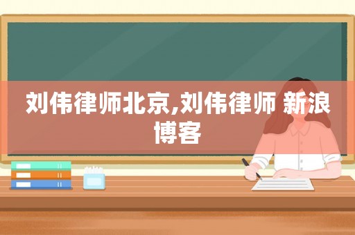 劉偉律師北京,劉偉律師 新浪博客