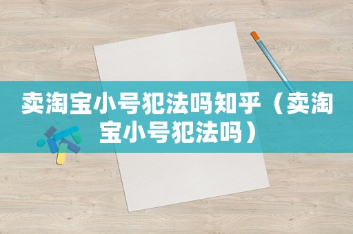 賣(mài)淘寶小號(hào)犯法嗎知乎（賣(mài)淘寶小號(hào)犯法嗎）