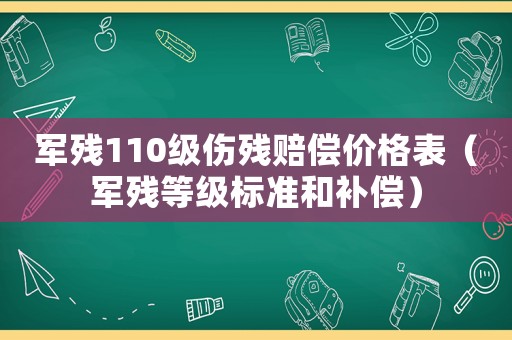 軍殘110級(jí)傷殘賠償價(jià)格表（軍殘等級(jí)標(biāo)準(zhǔn)和補(bǔ)償）