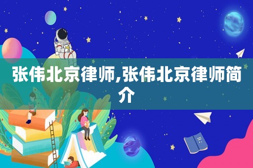 張偉北京律師,張偉北京律師簡(jiǎn)介