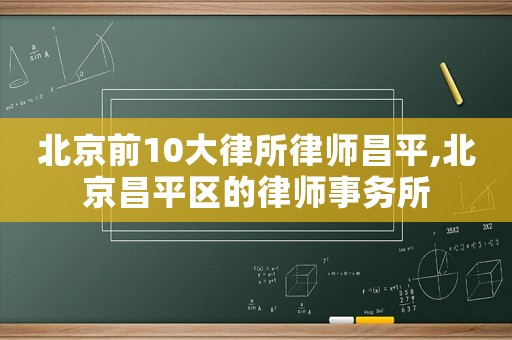 北京前10大律所律師昌平,北京昌平區(qū)的律師事務(wù)所