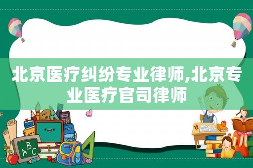 北京醫(yī)療糾紛專業(yè)律師,北京專業(yè)醫(yī)療官司律師