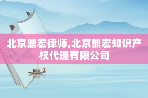 北京鼎宏律師,北京鼎宏知識(shí)產(chǎn)權(quán)代理有限公司