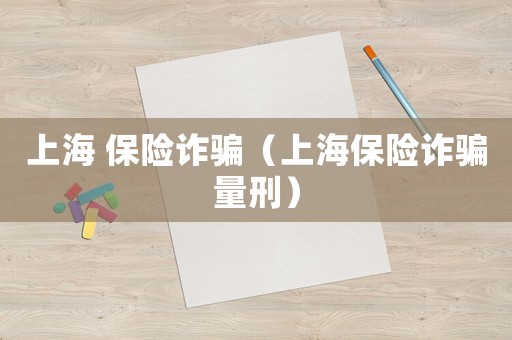 上海 保險詐騙（上海保險詐騙量刑）