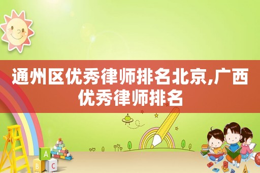 通州區(qū)優(yōu)秀律師排名北京,廣西優(yōu)秀律師排名