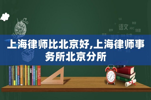 上海律師比北京好,上海律師事務(wù)所北京分所