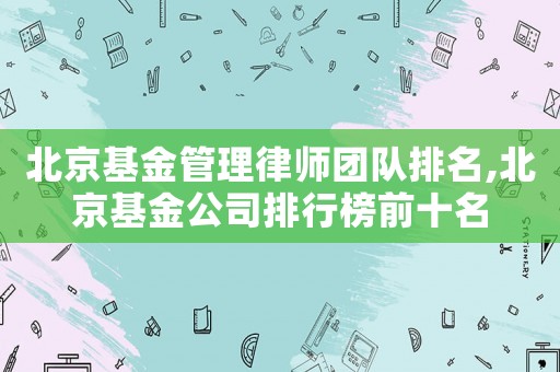 北京基金管理律師團(tuán)隊(duì)排名,北京基金公司排行榜前十名