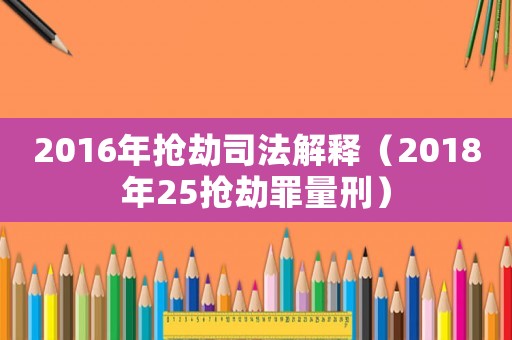 2016年搶劫司法解釋（2018年25搶劫罪量刑）