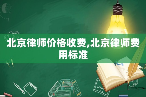 北京律師價格收費,北京律師費用標(biāo)準(zhǔn)