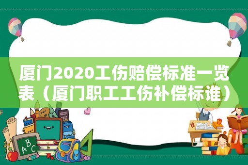 廈門2020工傷賠償標(biāo)準(zhǔn)一覽表（廈門職工工傷補(bǔ)償標(biāo)誰）