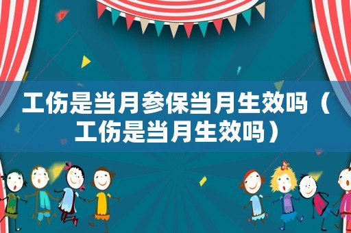 工傷是當(dāng)月參保當(dāng)月生效嗎（工傷是當(dāng)月生效嗎）