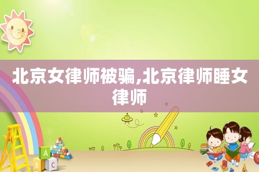 北京女律師被騙,北京律師睡女律師