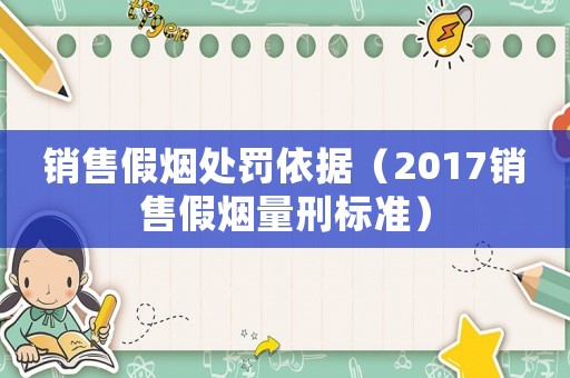 銷售假煙處罰依據(jù)（2017銷售假煙量刑標(biāo)準(zhǔn)）