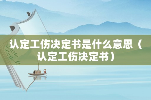 認(rèn)定工傷決定書(shū)是什么意思（認(rèn)定工傷決定書(shū)）