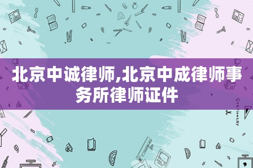 北京中誠律師,北京中成律師事務(wù)所律師證件