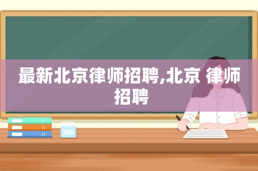 最新北京律師招聘,北京 律師 招聘