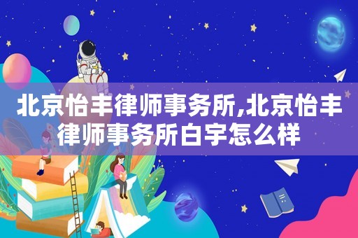 北京怡豐律師事務(wù)所,北京怡豐律師事務(wù)所白宇怎么樣