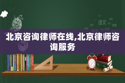 北京咨詢律師在線,北京律師咨詢服務(wù)
