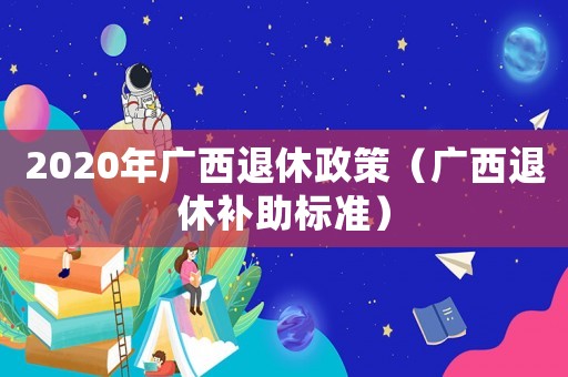 2020年廣西退休政策（廣西退休補助標(biāo)準）