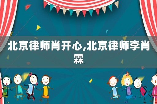 北京律師肖開心,北京律師李肖霖