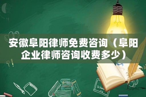 安徽阜陽律師免費咨詢（阜陽企業(yè)律師咨詢收費多少）