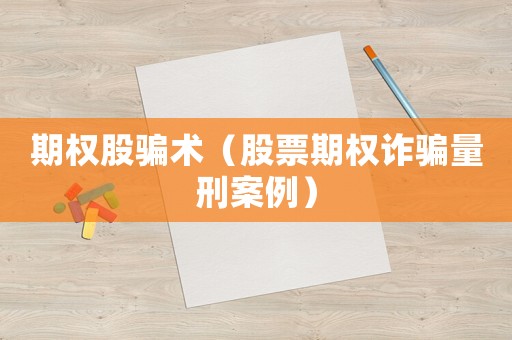 期權(quán)股騙術(shù)（股票期權(quán)詐騙量刑案例）