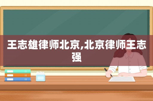 王志雄律師北京,北京律師王志強(qiáng)