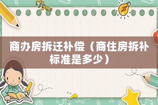 商辦房拆遷補償（商住房拆補標準是多少）