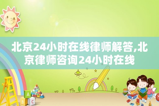 北京24小時(shí)在線律師解答,北京律師咨詢24小時(shí)在線