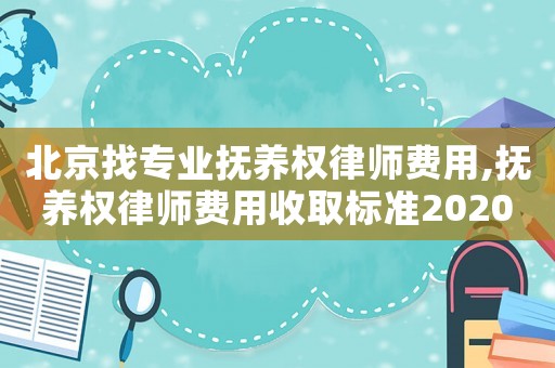 北京找專(zhuān)業(yè)撫養(yǎng)權(quán)律師費(fèi)用,撫養(yǎng)權(quán)律師費(fèi)用收取標(biāo)準(zhǔn)2020