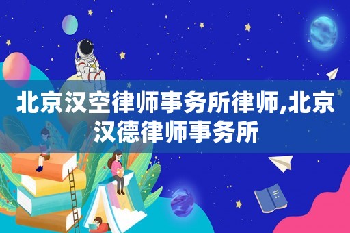 北京漢空律師事務(wù)所律師,北京漢德律師事務(wù)所