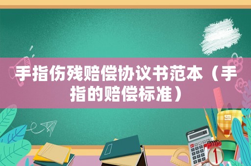 手指傷殘賠償協(xié)議書范本（手指的賠償標(biāo)準(zhǔn)）