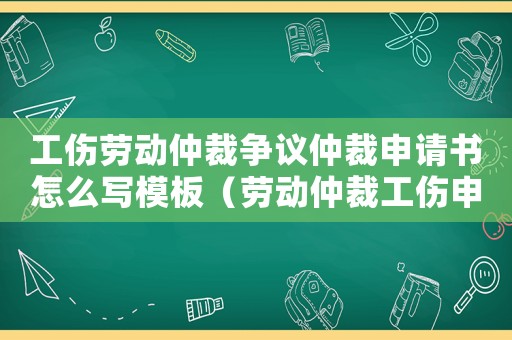 工傷勞動仲裁爭議仲裁申請書怎么寫模板（勞動仲裁工傷申請書）