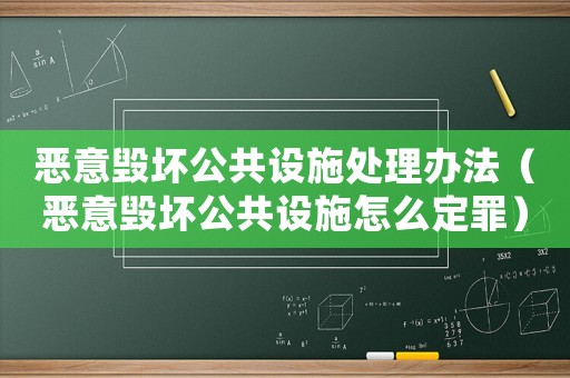 惡意毀壞公共設(shè)施處理辦法（惡意毀壞公共設(shè)施怎么定罪）